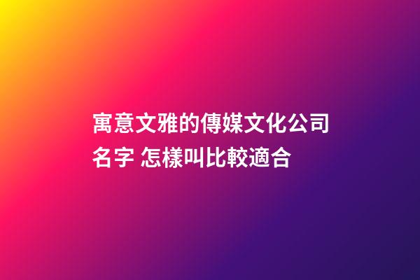 寓意文雅的傳媒文化公司名字 怎樣叫比較適合-第1張-公司起名-玄機(jī)派